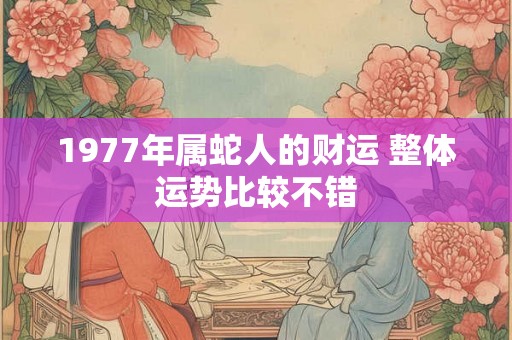 1977年属蛇人的财运 整体运势比较不错