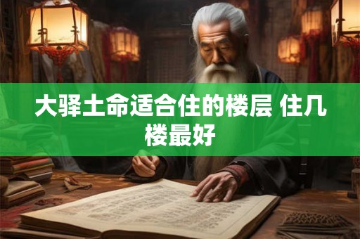 大驿土命适合住的楼层 住几楼最好
