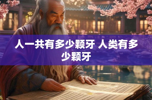 人一共有多少颗牙 人类有多少颗牙