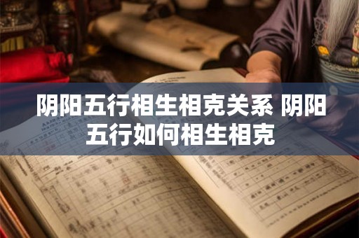 阴阳五行相生相克关系 阴阳五行如何相生相克