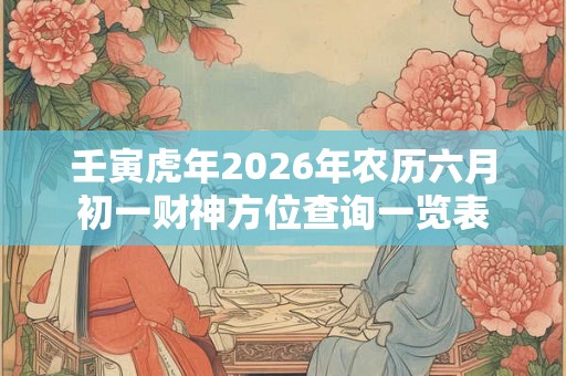 壬寅虎年2026年农历六月初一财神方位查询一览表