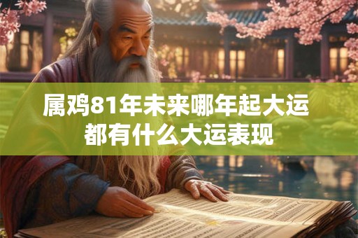 属鸡81年未来哪年起大运 都有什么大运表现