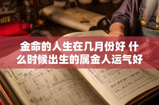 金命的人生在几月份好 什么时候出生的属金人运气好