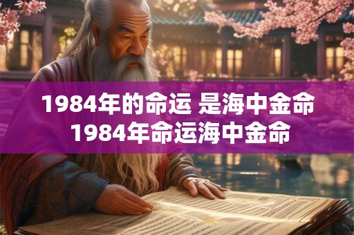 1984年的命运 是海中金命 1984年命运海中金命