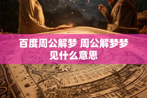 百度周公解梦 周公解梦梦见什么意思