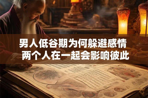 男人低谷期为何躲避感情  两个人在一起会影响彼此的运气吗