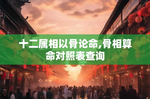 十二属相以骨论命,骨相算命对照表查询