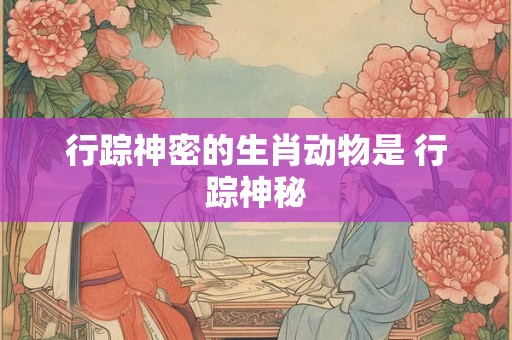 行踪神密的生肖动物是 行踪神秘