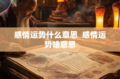 感情运势什么意思 感情运势啥意思 感情运势什么意思 感情运势啥意思