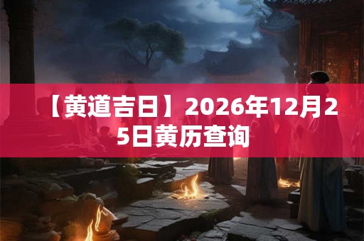 【黄道吉日】2026年12月25日黄历查询