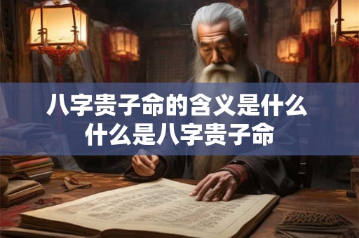 八字贵子命的含义是什么 什么是八字贵子命