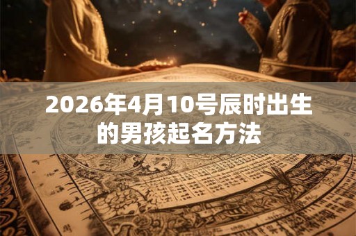 2026年4月10号辰时出生的男孩起名方法