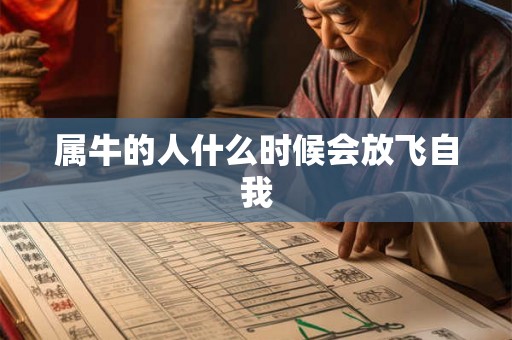 属牛的人什么时候会放飞自我 属牛的人什么时候会放飞自我