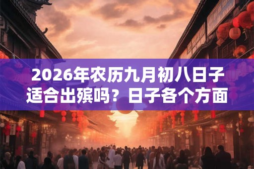 2026年农历九月初八日子适合出殡吗？日子各个方面运势如何？