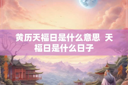 黄历天福日是什么意思  天福日是什么日子