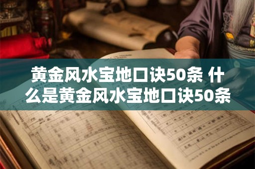 黄金风水宝地口诀50条 什么是黄金风水宝地口诀50条