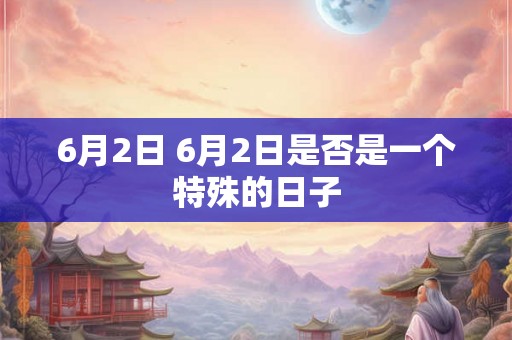 6月2日 6月2日是否是一个特殊的日子
