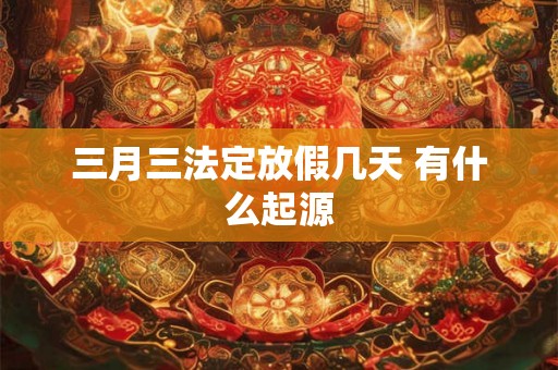 三月三法定放假几天 有什么起源