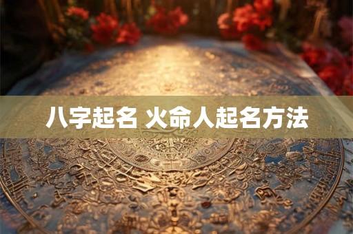 八字起名 火命人起名方法