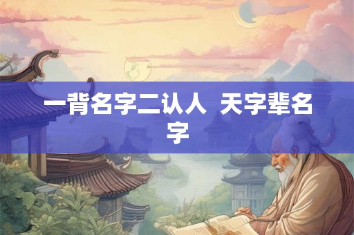 一背名字二认人  天字辈名字