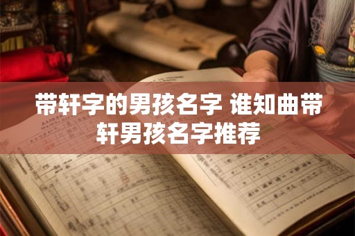 带轩字的男孩名字 谁知曲带轩男孩名字推荐