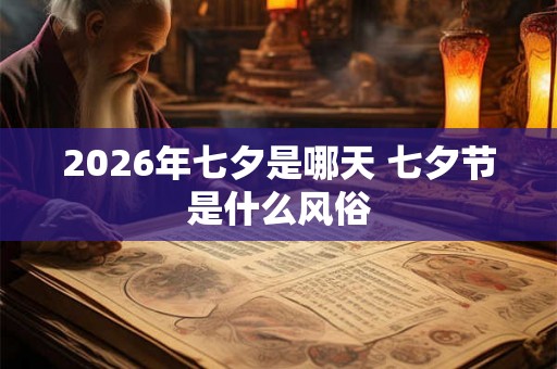 2026年七夕是哪天 七夕节是什么风俗