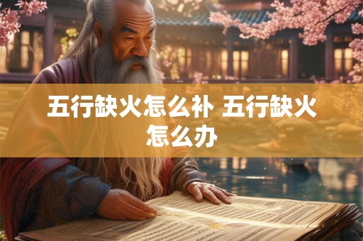 五行缺火怎么补 五行缺火怎么办