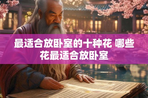最适合放卧室的十种花 哪些花最适合放卧室