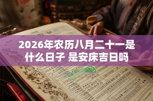 2026年农历八月二十一是什么日子 是安床吉日吗