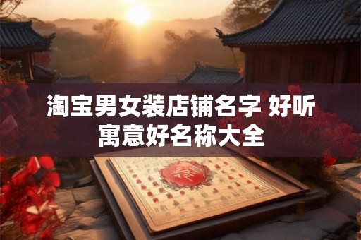 淘宝男女装店铺名字 好听寓意好名称大全