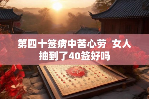 第四十签病中苦心劳  女人抽到了40签好吗