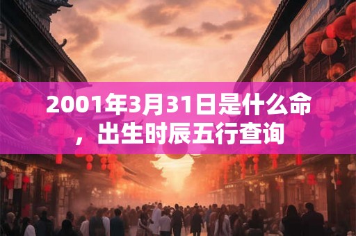 2001年3月31日是什么命，出生时辰五行查询