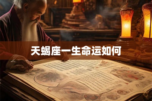 天蝎座一生命运如何 天蝎座一生命运如何