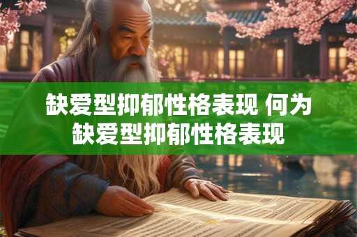 缺爱型抑郁性格表现 何为缺爱型抑郁性格表现