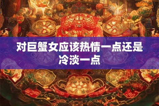 对巨蟹女应该热情一点还是冷淡一点