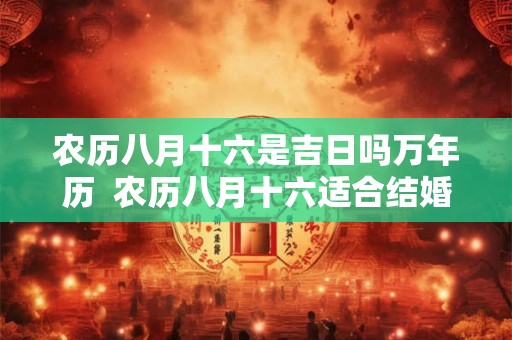 农历八月十六是吉日吗万年历  农历八月十六适合结婚吗
