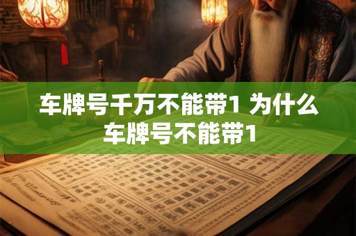 车牌号千万不能带1 为什么车牌号不能带1