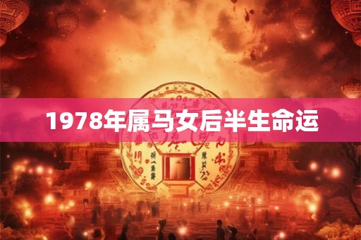 1978年属马女后半生命运 1978年属马女后半生命运