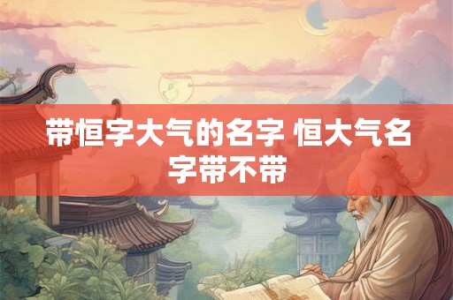 带恒字大气的名字 恒大气名字带不带