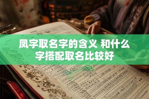 凤字取名字的含义 和什么字搭配取名比较好