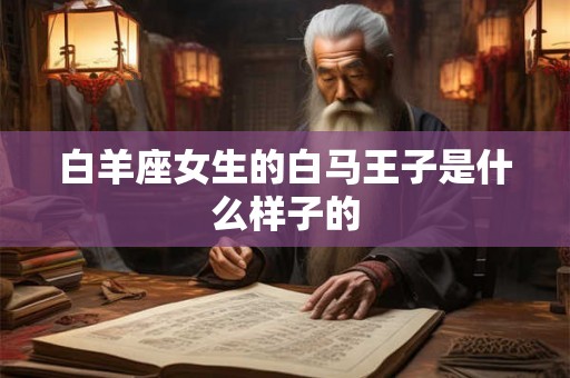 白羊座女生的白马王子是什么样子的