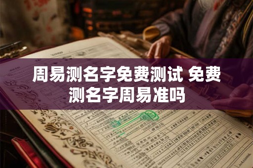 周易测名字免费测试 免费测名字周易准吗