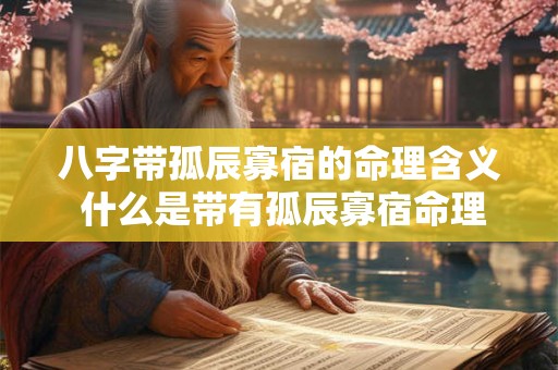 八字带孤辰寡宿的命理含义 什么是带有孤辰寡宿命理的八字