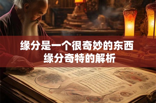 缘分是一个很奇妙的东西 缘分奇特的解析 缘分是一个很奇妙的东西 缘分奇特的解析