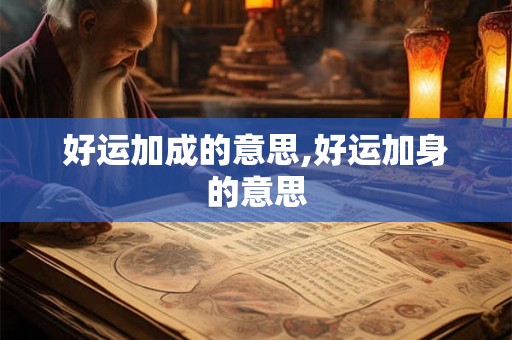 好运加成的意思,好运加身的意思 好运加成的意思,好运加身的意思