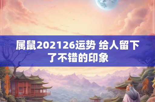 属鼠202126运势 给人留下了不错的印象