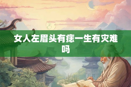 女人左眉头有痣一生有灾难吗 女人左眉头有痣一生有灾难吗