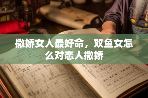撒娇女人最好命，双鱼女怎么对恋人撒娇