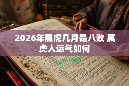 2026年属虎几月是八败 属虎人运气如何