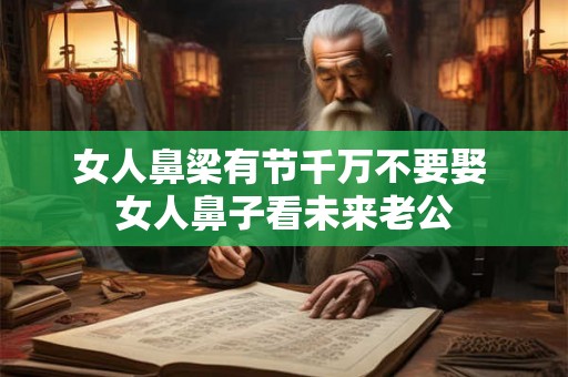 女人鼻梁有节千万不要娶 女人鼻子看未来老公